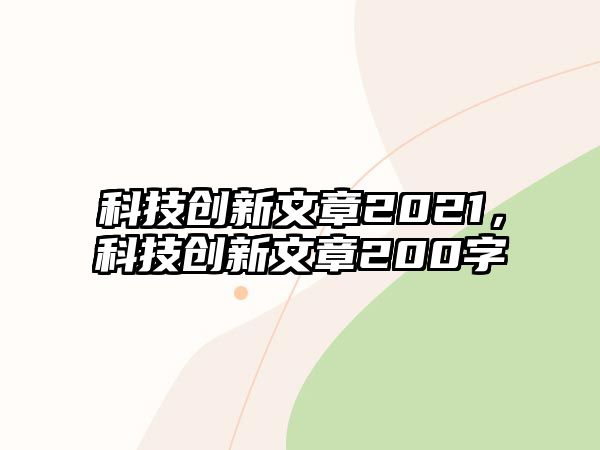 科技創(chuàng)新文章2021，科技創(chuàng)新文章200字