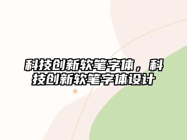 科技創(chuàng)新軟筆字體，科技創(chuàng)新軟筆字體設(shè)計(jì)