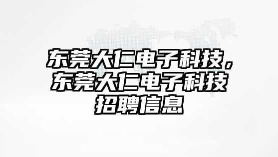 東莞大仁電子科技，東莞大仁電子科技招聘信息