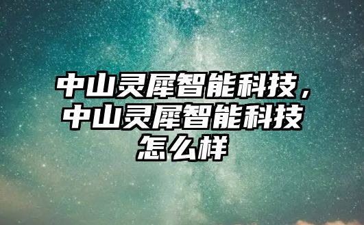 中山靈犀智能科技，中山靈犀智能科技怎么樣