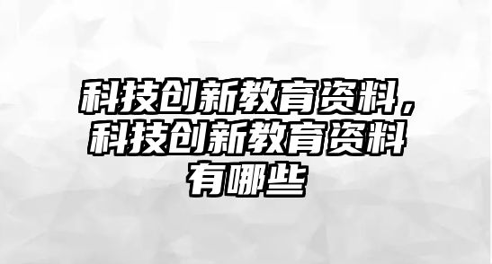 科技創(chuàng)新教育資料，科技創(chuàng)新教育資料有哪些