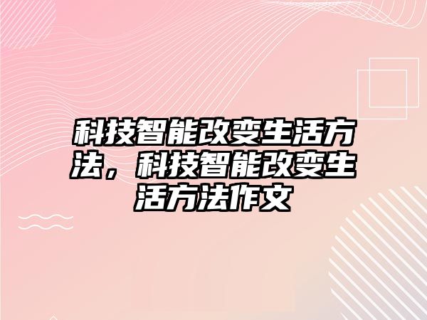 科技智能改變生活方法，科技智能改變生活方法作文