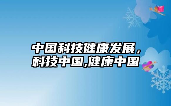 中國科技健康發(fā)展，科技中國,健康中國