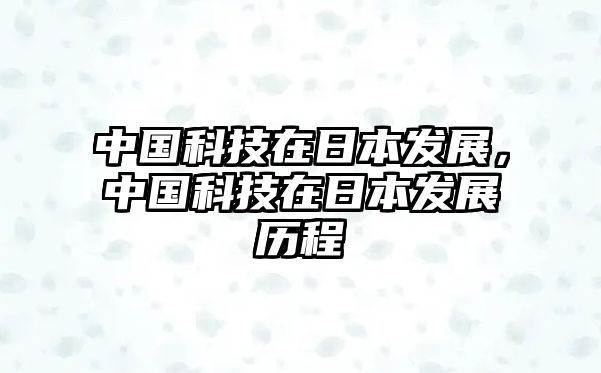 中國科技在日本發(fā)展，中國科技在日本發(fā)展歷程