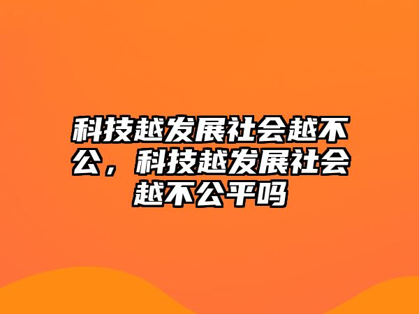 科技越發(fā)展社會越不公，科技越發(fā)展社會越不公平嗎