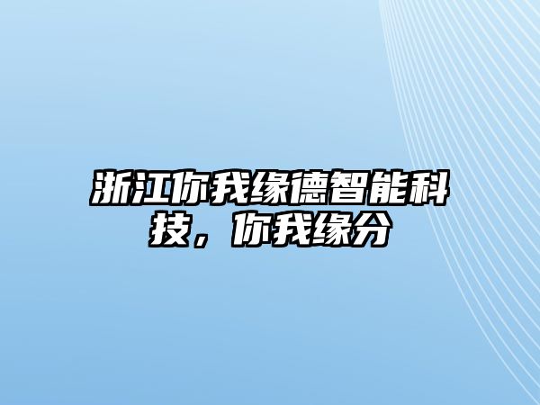 浙江你我緣德智能科技，你我緣分