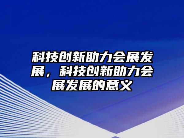 科技創(chuàng)新助力會展發(fā)展，科技創(chuàng)新助力會展發(fā)展的意義