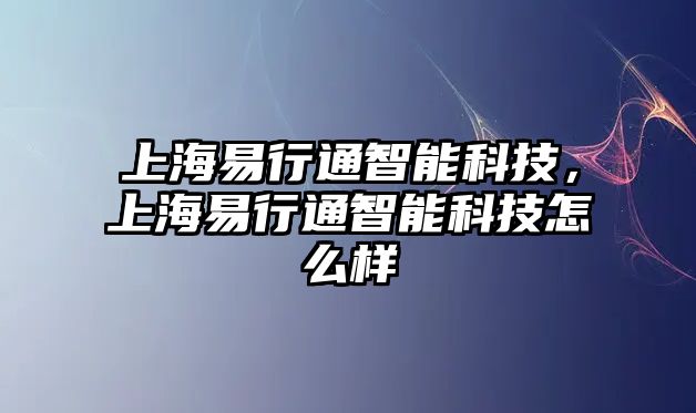 上海易行通智能科技，上海易行通智能科技怎么樣