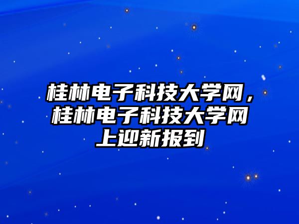 桂林電子科技大學(xué)網(wǎng)，桂林電子科技大學(xué)網(wǎng)上迎新報(bào)到