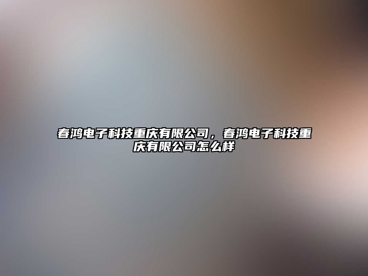 春鴻電子科技重慶有限公司，春鴻電子科技重慶有限公司怎么樣