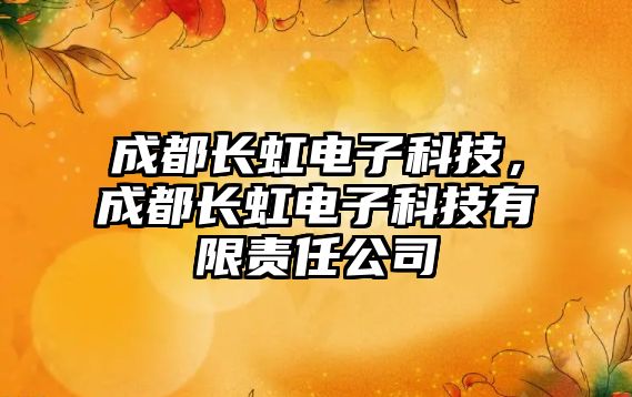 成都長虹電子科技，成都長虹電子科技有限責(zé)任公司