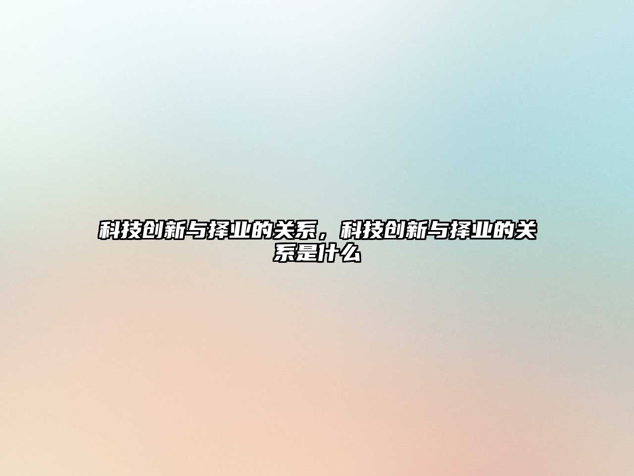 科技創(chuàng)新與擇業(yè)的關(guān)系，科技創(chuàng)新與擇業(yè)的關(guān)系是什么