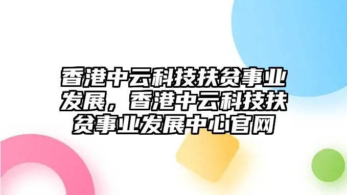 香港中云科技扶貧事業(yè)發(fā)展，香港中云科技扶貧事業(yè)發(fā)展中心官網(wǎng)