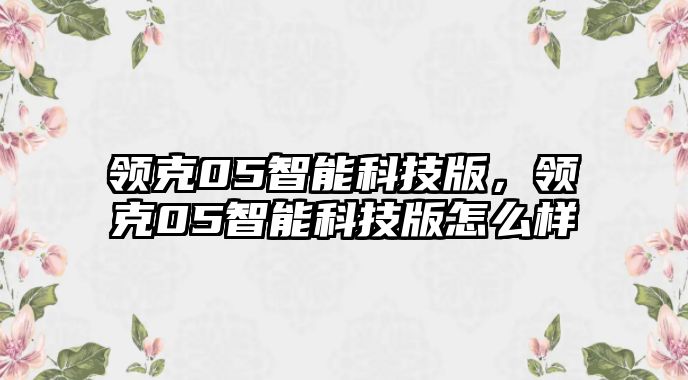 領(lǐng)克05智能科技版，領(lǐng)克05智能科技版怎么樣