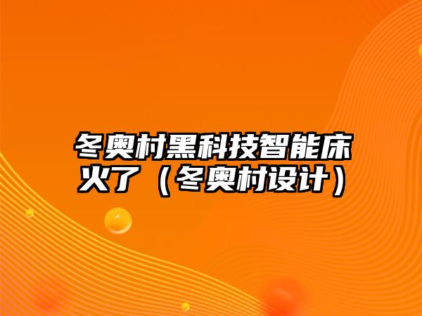 冬奧村黑科技智能床火了（冬奧村設(shè)計）