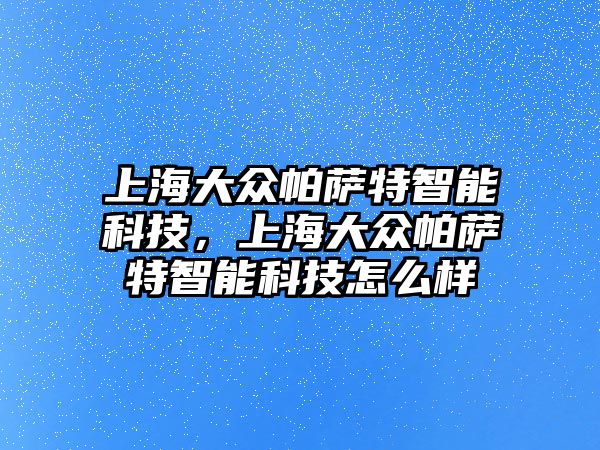 上海大眾帕薩特智能科技，上海大眾帕薩特智能科技怎么樣