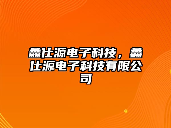 鑫仕源電子科技，鑫仕源電子科技有限公司