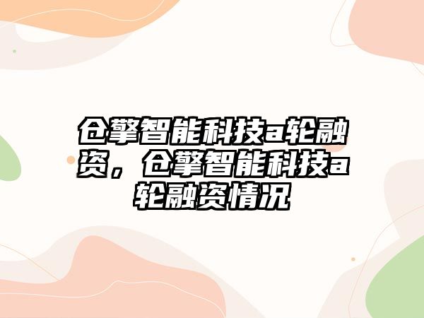 倉擎智能科技a輪融資，倉擎智能科技a輪融資情況