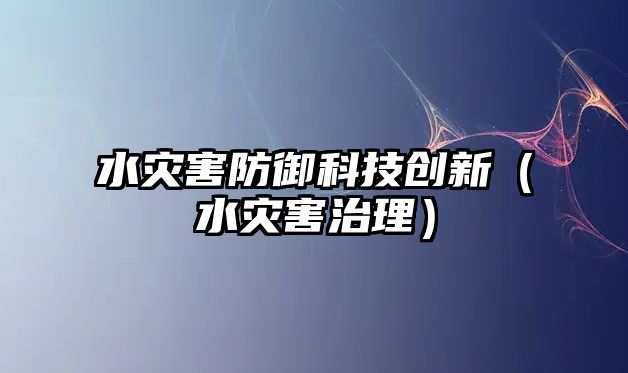 水災害防御科技創(chuàng)新（水災害治理）