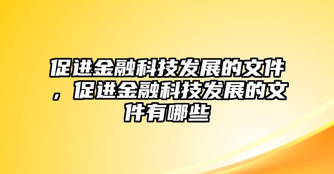 促進金融科技發(fā)展的文件，促進金融科技發(fā)展的文件有哪些