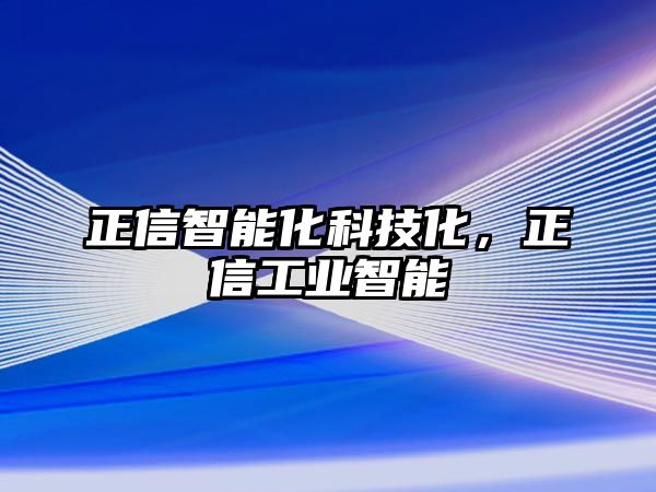 正信智能化科技化，正信工業(yè)智能