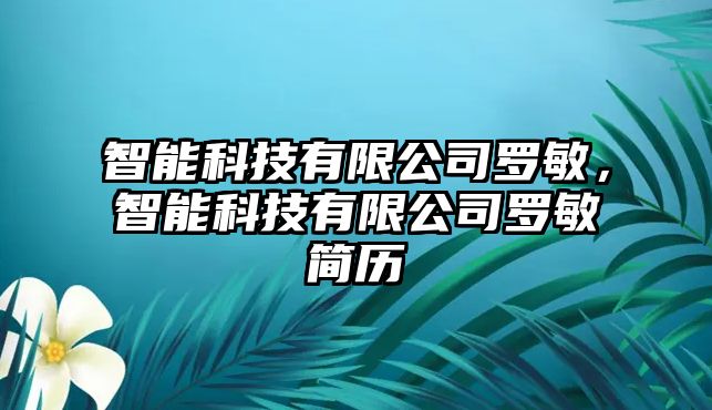 智能科技有限公司羅敏，智能科技有限公司羅敏簡(jiǎn)歷