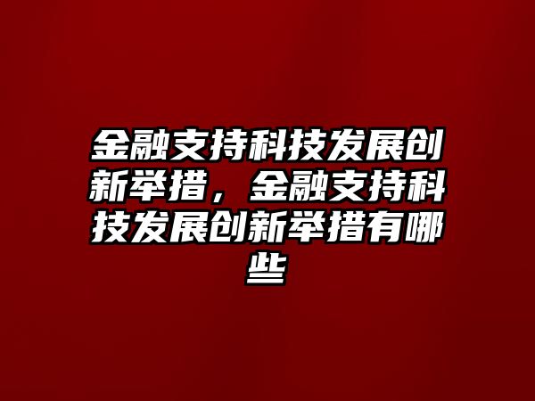 金融支持科技發(fā)展創(chuàng)新舉措，金融支持科技發(fā)展創(chuàng)新舉措有哪些