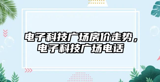 電子科技廣場房價走勢，電子科技廣場電話