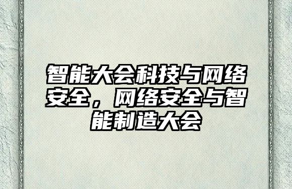 智能大會科技與網(wǎng)絡(luò)安全，網(wǎng)絡(luò)安全與智能制造大會