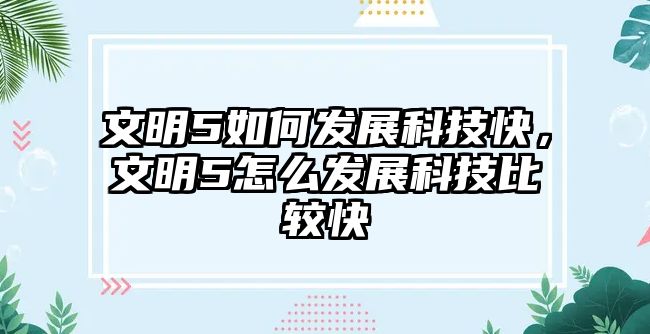 文明5如何發(fā)展科技快，文明5怎么發(fā)展科技比較快