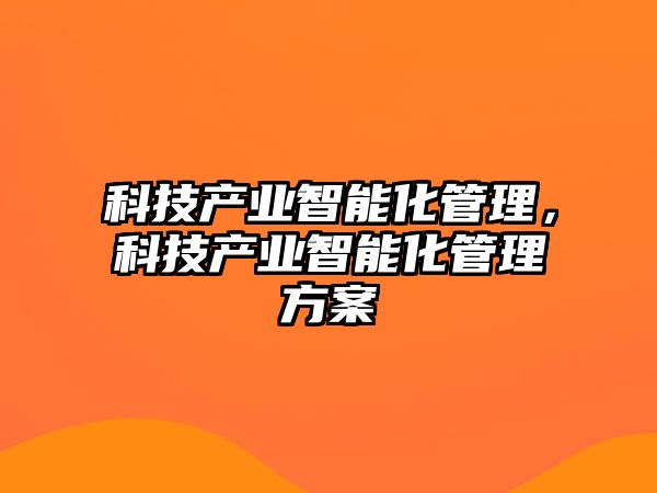 科技產(chǎn)業(yè)智能化管理，科技產(chǎn)業(yè)智能化管理方案