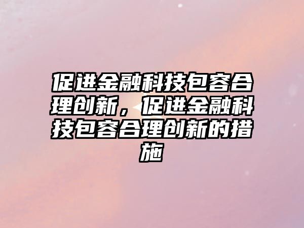 促進(jìn)金融科技包容合理創(chuàng)新，促進(jìn)金融科技包容合理創(chuàng)新的措施