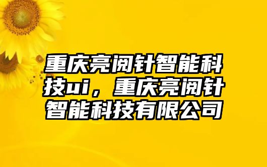 重慶亮閱針智能科技ui，重慶亮閱針智能科技有限公司