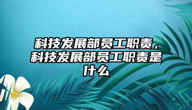 科技發(fā)展部員工職責(zé)，科技發(fā)展部員工職責(zé)是什么