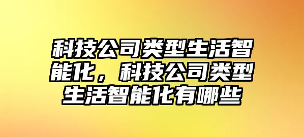 科技公司類型生活智能化，科技公司類型生活智能化有哪些