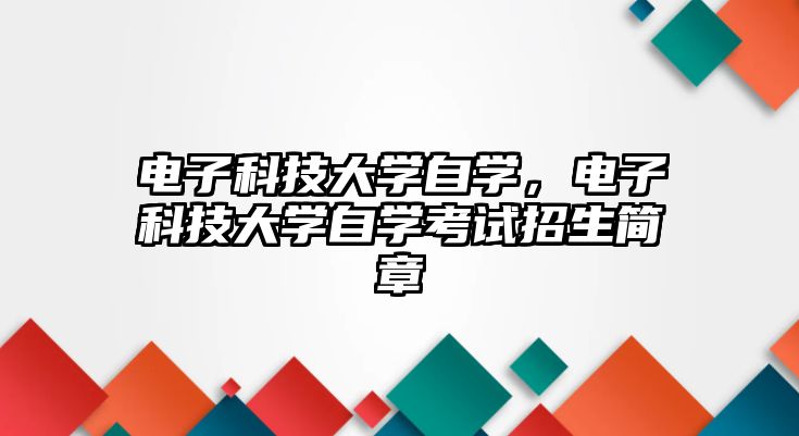 電子科技大學(xué)自學(xué)，電子科技大學(xué)自學(xué)考試招生簡章