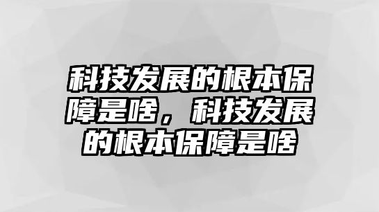 科技發(fā)展的根本保障是啥，科技發(fā)展的根本保障是啥