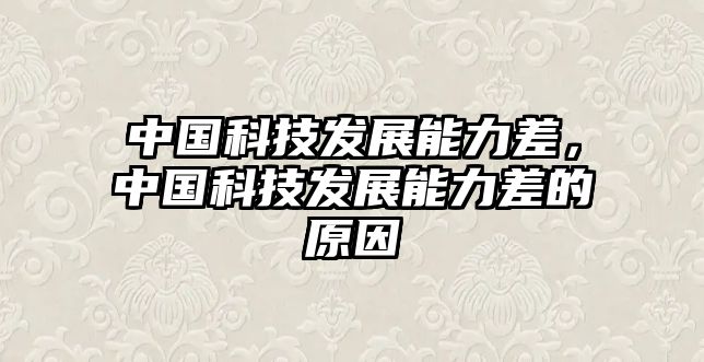 中國(guó)科技發(fā)展能力差，中國(guó)科技發(fā)展能力差的原因