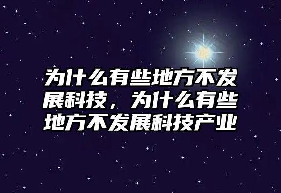 為什么有些地方不發(fā)展科技，為什么有些地方不發(fā)展科技產(chǎn)業(yè)