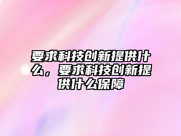 要求科技創(chuàng)新提供什么，要求科技創(chuàng)新提供什么保障