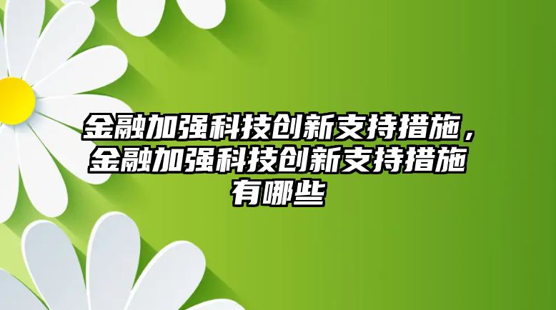 金融加強(qiáng)科技創(chuàng)新支持措施，金融加強(qiáng)科技創(chuàng)新支持措施有哪些