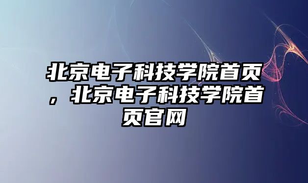 北京電子科技學院首頁，北京電子科技學院首頁官網