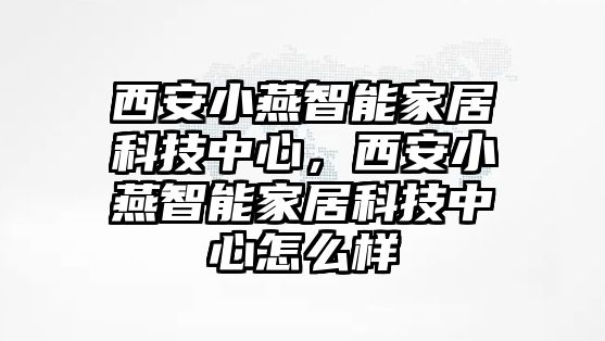 西安小燕智能家居科技中心，西安小燕智能家居科技中心怎么樣