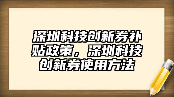 深圳科技創(chuàng)新券補(bǔ)貼政策，深圳科技創(chuàng)新券使用方法