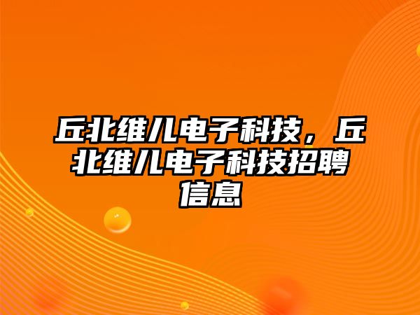 丘北維兒電子科技，丘北維兒電子科技招聘信息