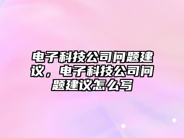 電子科技公司問題建議，電子科技公司問題建議怎么寫