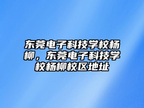 東莞電子科技學(xué)校楊柳，東莞電子科技學(xué)校楊柳校區(qū)地址