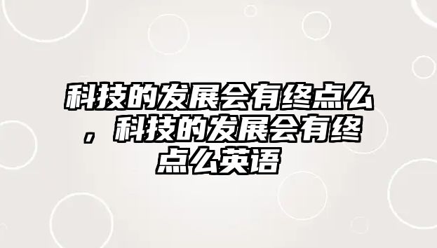 科技的發(fā)展會(huì)有終點(diǎn)么，科技的發(fā)展會(huì)有終點(diǎn)么英語