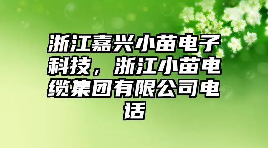 浙江嘉興小苗電子科技，浙江小苗電纜集團(tuán)有限公司電話