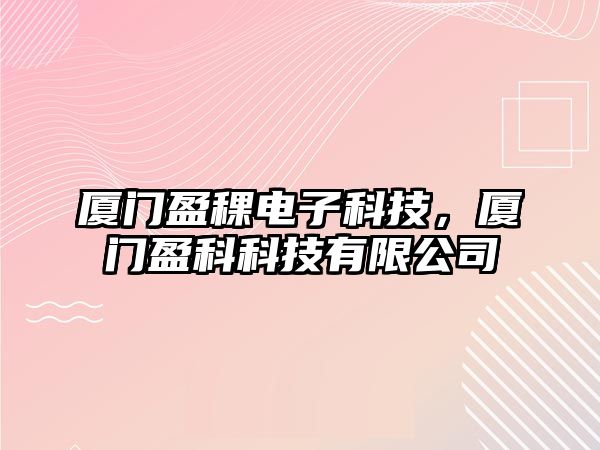 廈門盈稞電子科技，廈門盈科科技有限公司